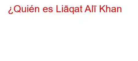 ¿Quién es Liāqat Alī Khan